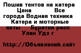            Пошив тентов на катера › Цена ­ 1 000 - Все города Водная техника » Катера и моторные яхты   . Бурятия респ.,Улан-Удэ г.